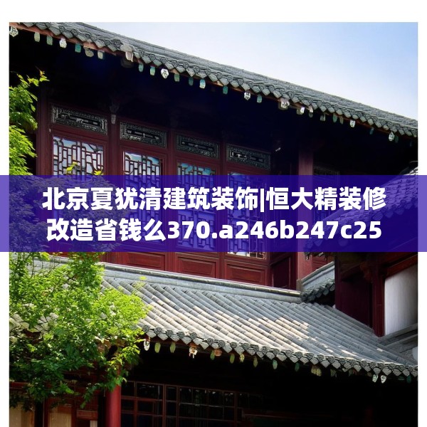 北京夏犹清建筑装饰|恒大精装修改造省钱么370.a246b247c250fgy.257sdA