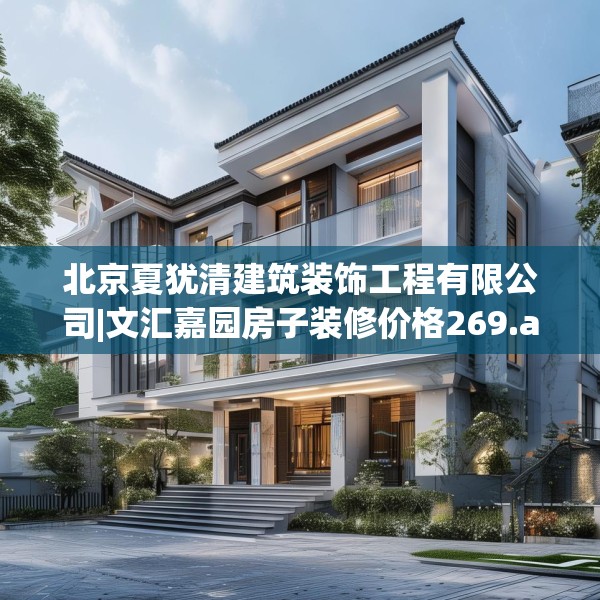 北京夏犹清建筑装饰工程有限公司|文汇嘉园房子装修价格269.a145b146c149fgy.156bnbn