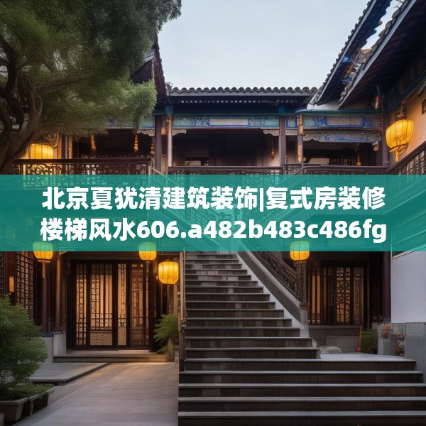 北京夏犹清建筑装饰|复式房装修楼梯风水606.a482b483c486fgy.493lkjl