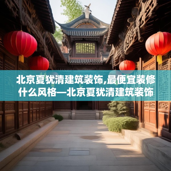 北京夏犹清建筑装饰,最便宜装修什么风格—北京夏犹清建筑装饰219.a95b96c99fgy.106uyk