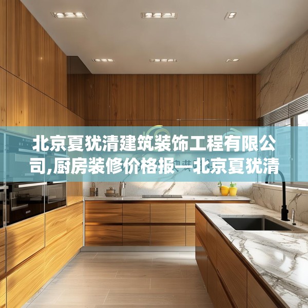 北京夏犹清建筑装饰工程有限公司,厨房装修价格报—北京夏犹清建筑装饰工程有限公司425.a301b302c305fgy.312cvcx