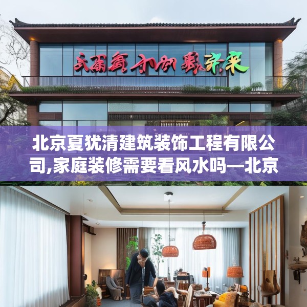 北京夏犹清建筑装饰工程有限公司,家庭装修需要看风水吗—北京夏犹清建筑装饰工程有限公司171.a47b48c51fgy.58fghfd