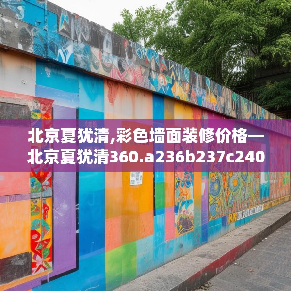 北京夏犹清,彩色墙面装修价格—北京夏犹清360.a236b237c240fgy.247nbn