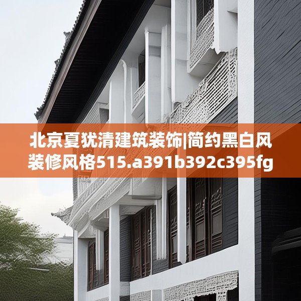 北京夏犹清建筑装饰|简约黑白风装修风格515.a391b392c395fgy.402cvcx