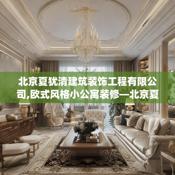 北京夏犹清建筑装饰工程有限公司,欧式风格小公寓装修—北京夏犹清建筑装饰工程有限公司518.a394b395c398fgy.405xczxv