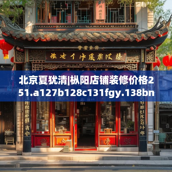 北京夏犹清|枞阳店铺装修价格251.a127b128c131fgy.138bnbn
