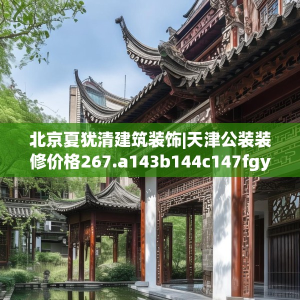 北京夏犹清建筑装饰|天津公装装修价格267.a143b144c147fgy.154fhsg