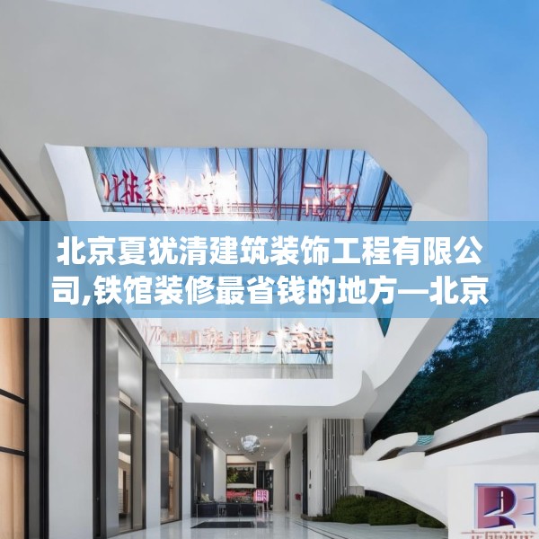 北京夏犹清建筑装饰工程有限公司,铁馆装修最省钱的地方—北京夏犹清建筑装饰工程有限公司216.a92b93c96fgy.103nbn