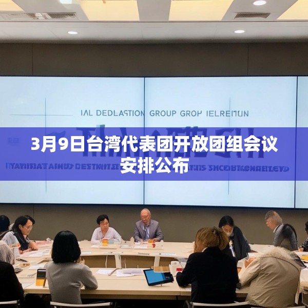 3月9日台湾代表团开放团组会议安排公布
