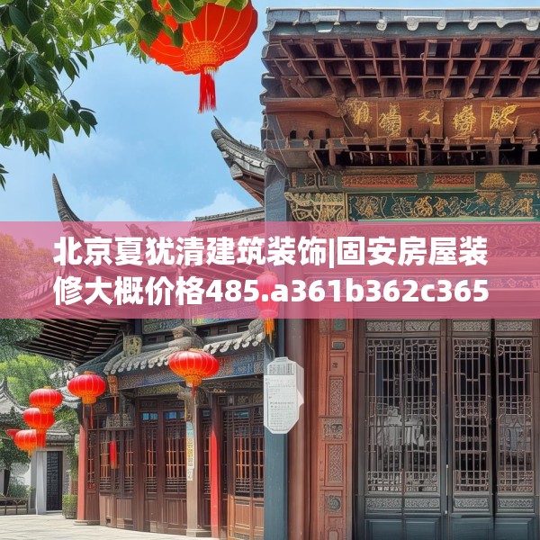北京夏犹清建筑装饰|固安房屋装修大概价格485.a361b362c365fgy.372bnbn