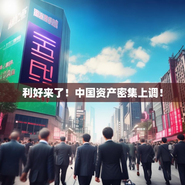 利好来了！中国资产密集上调！