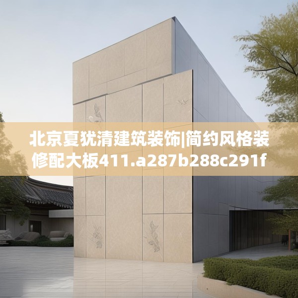 北京夏犹清建筑装饰|简约风格装修配大板411.a287b288c291fgy.298fhsg