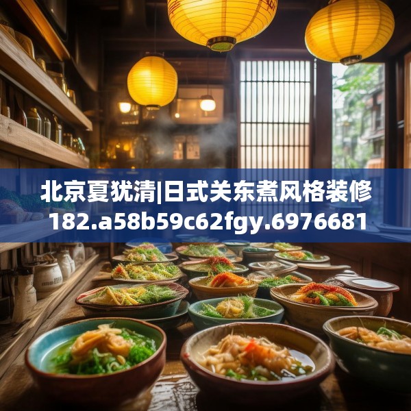 北京夏犹清|日式关东煮风格装修182.a58b59c62fgy.6976681