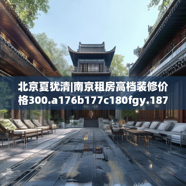 北京夏犹清|南京租房高档装修价格300.a176b177c180fgy.187lkjl