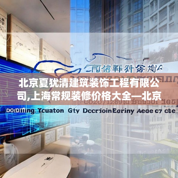 北京夏犹清建筑装饰工程有限公司,上海常规装修价格大全—北京夏犹清建筑装饰工程有限公司520.a396b397c400fgy.407dewqe