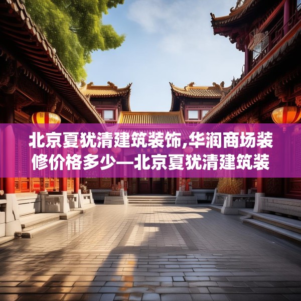 北京夏犹清建筑装饰,华润商场装修价格多少—北京夏犹清建筑装饰299.a175b176c179fgy.186cvcx