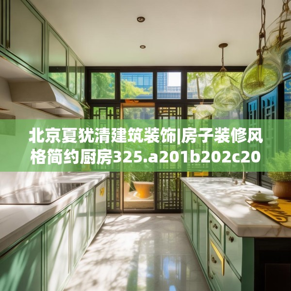 北京夏犹清建筑装饰|房子装修风格简约厨房325.a201b202c205fgy.212jhhj