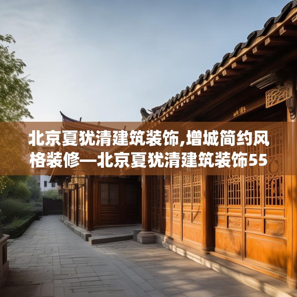 北京夏犹清建筑装饰,增城简约风格装修—北京夏犹清建筑装饰556.a432b433c436fgy.443dewqe