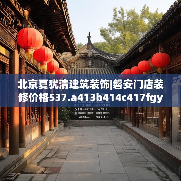 北京夏犹清建筑装饰|磐安门店装修价格537.a413b414c417fgy.424fhsg