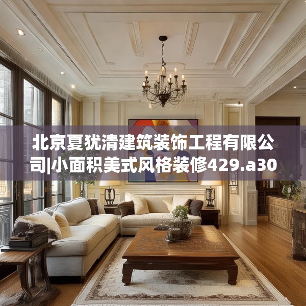 北京夏犹清建筑装饰工程有限公司|小面积美式风格装修429.a305b306c309fgy.316fhsg