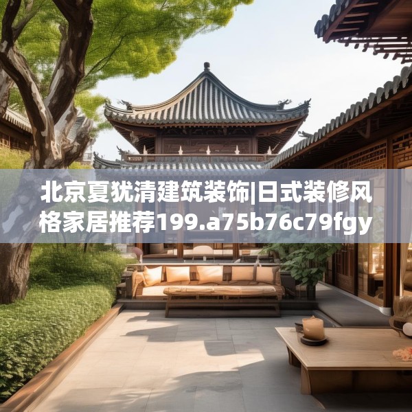 北京夏犹清建筑装饰|日式装修风格家居推荐199.a75b76c79fgy.86jhhj
