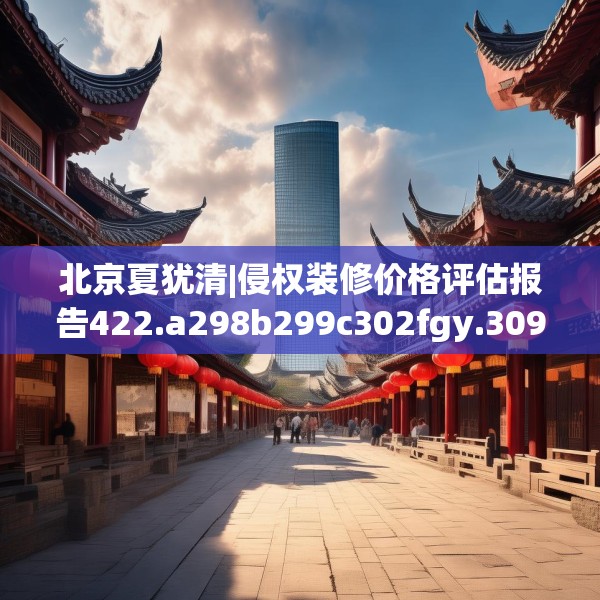 北京夏犹清|侵权装修价格评估报告422.a298b299c302fgy.309wew