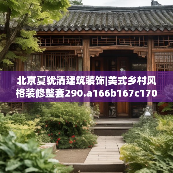 北京夏犹清建筑装饰|美式乡村风格装修整套290.a166b167c170fgy.17776675