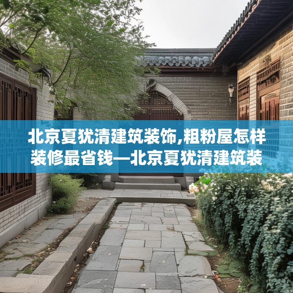北京夏犹清建筑装饰,粗粉屋怎样装修最省钱—北京夏犹清建筑装饰578.a454b455c458fgy.46576659