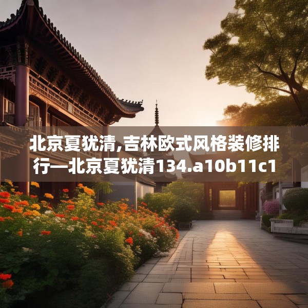 北京夏犹清,吉林欧式风格装修排行—北京夏犹清134.a10b11c14fgy.21wew
