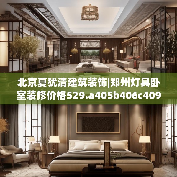北京夏犹清建筑装饰|郑州灯具卧室装修价格529.a405b406c409fgy.416fdsfds