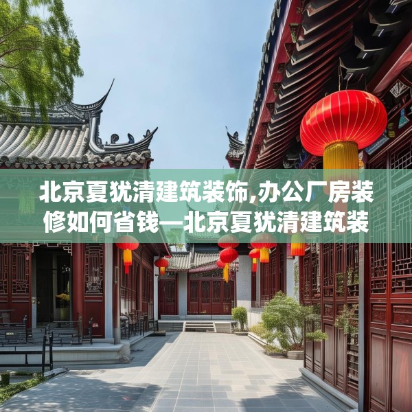北京夏犹清建筑装饰,办公厂房装修如何省钱—北京夏犹清建筑装饰398.a274b275c278fgy.28576669