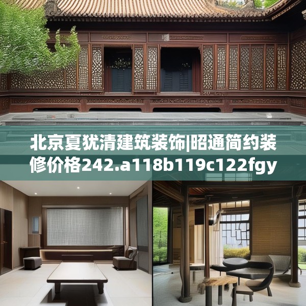 北京夏犹清建筑装饰|昭通简约装修价格242.a118b119c122fgy.129wew