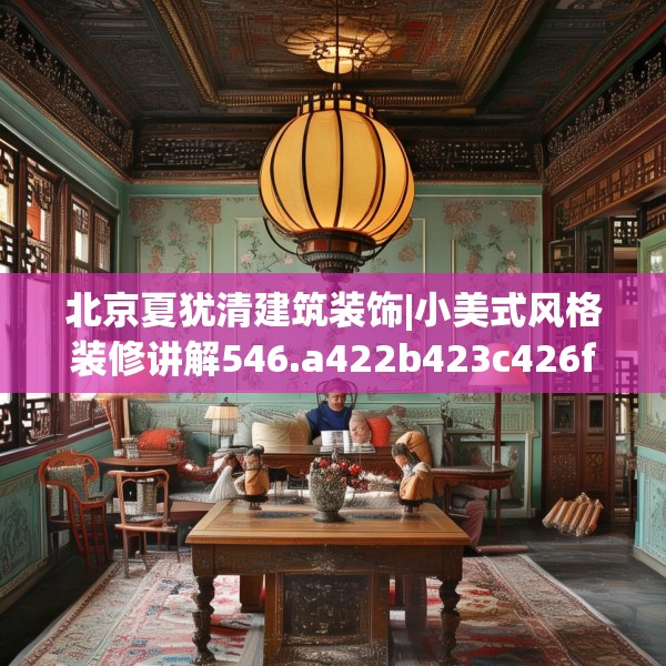 北京夏犹清建筑装饰|小美式风格装修讲解546.a422b423c426fgy.433dsfds