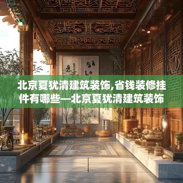 北京夏犹清建筑装饰,省钱装修挂件有哪些—北京夏犹清建筑装饰478.a354b355c358fgy.365sdA