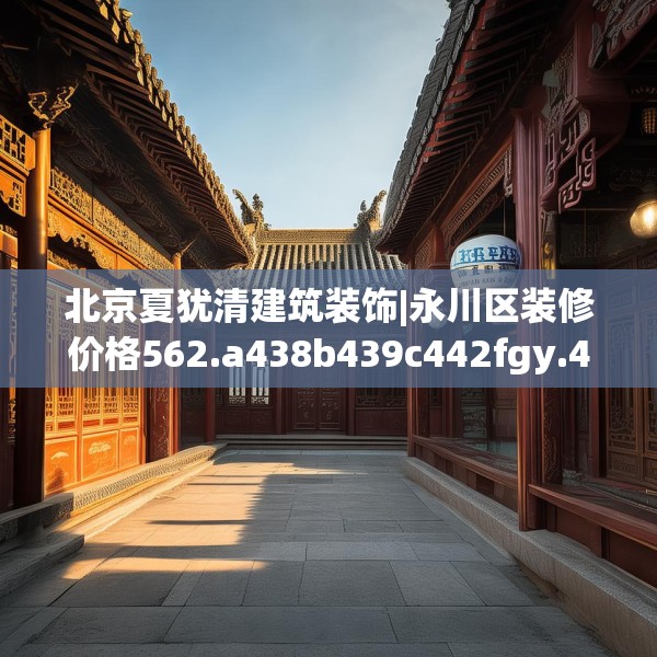 北京夏犹清建筑装饰|永川区装修价格562.a438b439c442fgy.449htyj