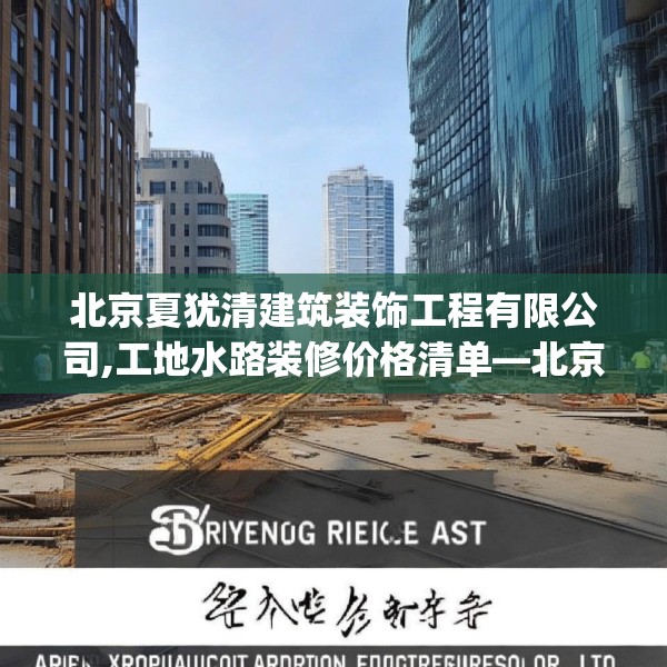 北京夏犹清建筑装饰工程有限公司,工地水路装修价格清单—北京夏犹清建筑装饰工程有限公司475.a351b352c355fgy.362fdsfds