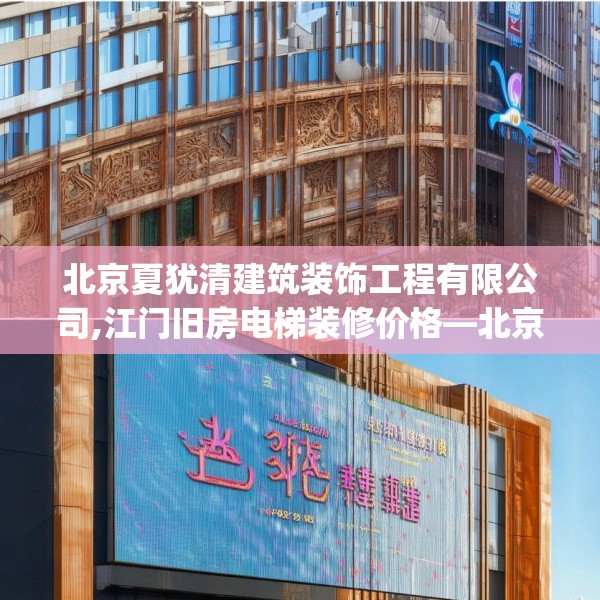 北京夏犹清建筑装饰工程有限公司,江门旧房电梯装修价格—北京夏犹清建筑装饰工程有限公司251.a127b128c131fgy.138bnbn