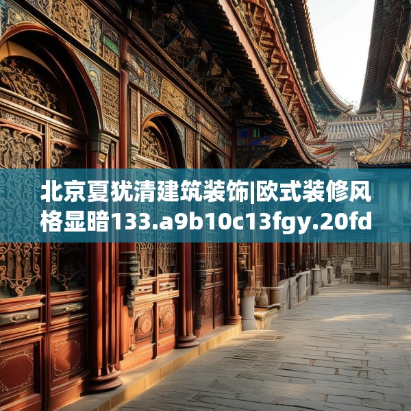 北京夏犹清建筑装饰|欧式装修风格显暗133.a9b10c13fgy.20fdsfds