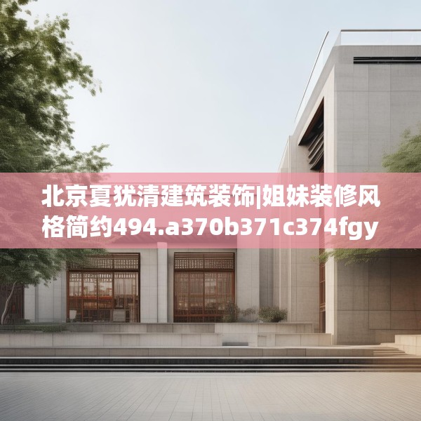 北京夏犹清建筑装饰|姐妹装修风格简约494.a370b371c374fgy.381wew