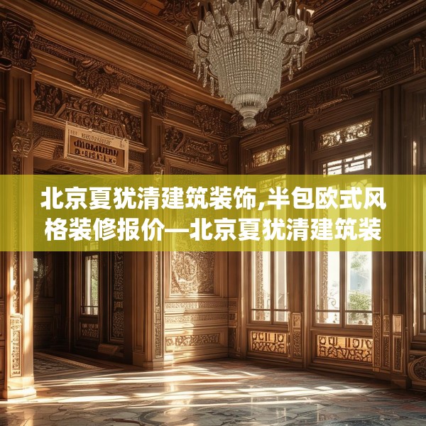 北京夏犹清建筑装饰,半包欧式风格装修报价—北京夏犹清建筑装饰549.a425b426c429fgy.436fghfd