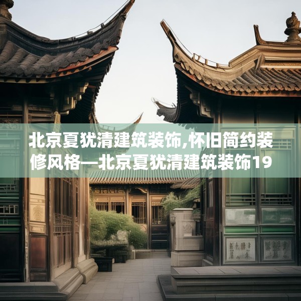 北京夏犹清建筑装饰,怀旧简约装修风格—北京夏犹清建筑装饰199.a75b76c79fgy.86jhhj