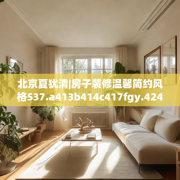 北京夏犹清|房子装修温馨简约风格537.a413b414c417fgy.424fhsg