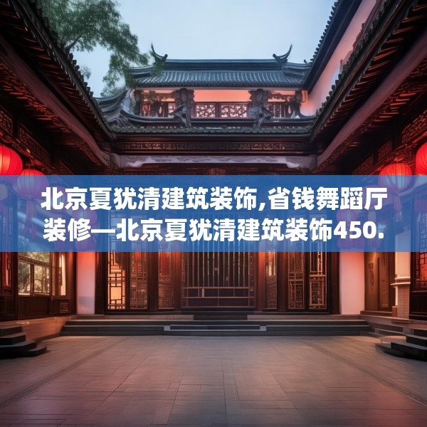 北京夏犹清建筑装饰,省钱舞蹈厅装修—北京夏犹清建筑装饰450.a326b327c330fgy.337nbn
