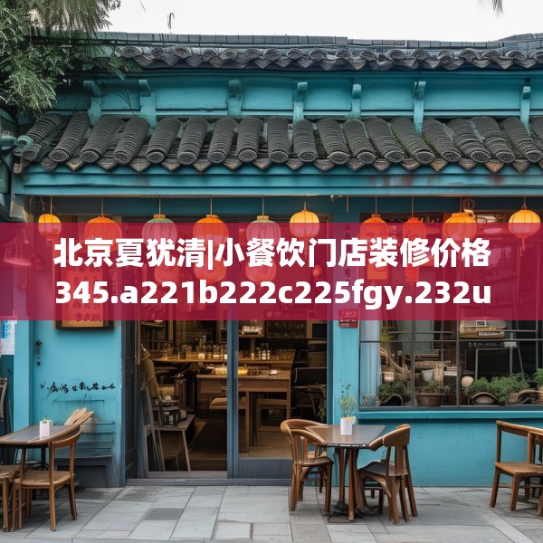 北京夏犹清|小餐饮门店装修价格345.a221b222c225fgy.232uyk