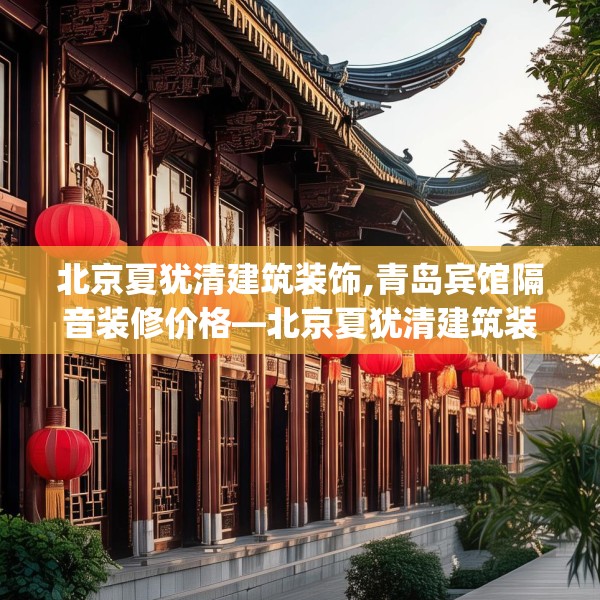 北京夏犹清建筑装饰,青岛宾馆隔音装修价格—北京夏犹清建筑装饰128.a4b5c8fgy.1576684