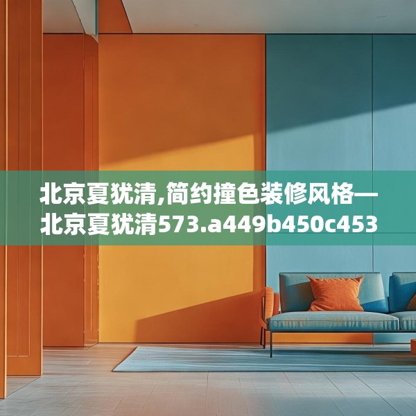 北京夏犹清,简约撞色装修风格—北京夏犹清573.a449b450c453fgy.460fhsg