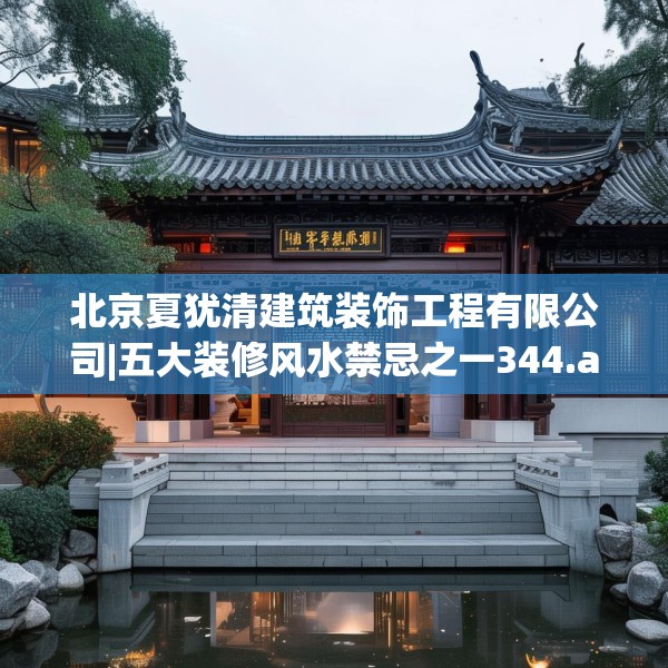北京夏犹清建筑装饰工程有限公司|五大装修风水禁忌之一344.a220b221c224fgy.23176672