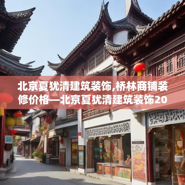 北京夏犹清建筑装饰,桥林商铺装修价格—北京夏犹清建筑装饰207.a83b84c87fgy.94fghfd