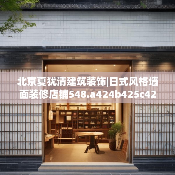 北京夏犹清建筑装饰|日式风格墙面装修店铺548.a424b425c428fgy.435wew