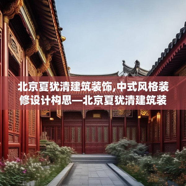北京夏犹清建筑装饰,中式风格装修设计构思—北京夏犹清建筑装饰529.a405b406c409fgy.416fdsfds